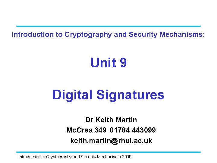 Introduction to Cryptography and Security Mechanisms: Unit 9 Digital Signatures Dr Keith Martin Mc.