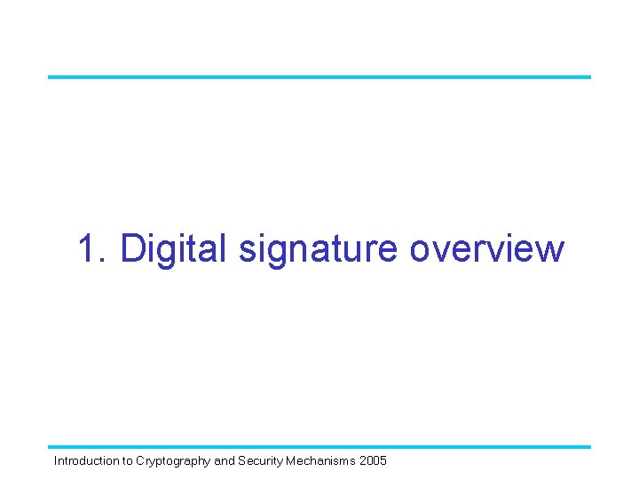 1. Digital signature overview Introduction to Cryptography and Security Mechanisms 2005 