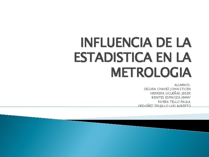 INFLUENCIA DE LA ESTADISTICA EN LA METROLOGIA ALUMNOS: SEGURA CHAVEZ JOHN STICEN HERRERA SIGUEÑAS