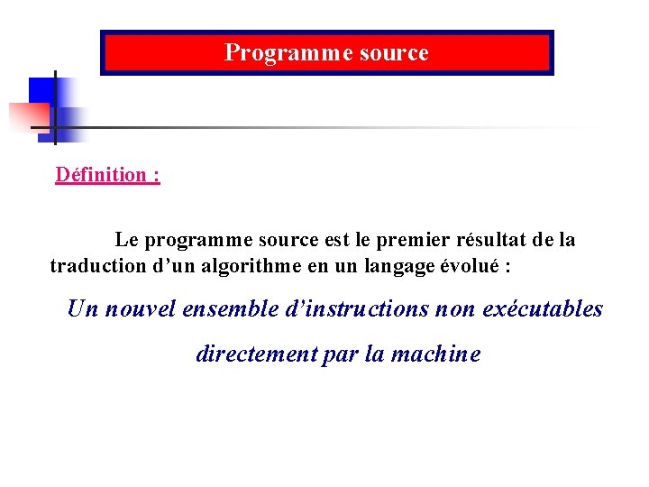 Programme source Définition : Le programme source est le premier résultat de la traduction