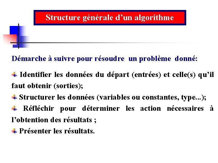 Structure générale d’un algorithme Démarche à suivre pour résoudre un problème donné: Identifier les