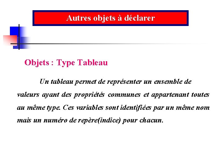 Autres objets à déclarer Objets : Type Tableau Un tableau permet de représenter un