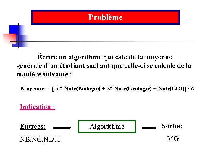 Problème Écrire un algorithme qui calcule la moyenne générale d’un étudiant sachant que celle-ci