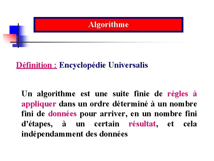 Algorithme Définition : Encyclopédie Universalis Un algorithme est une suite finie de règles à