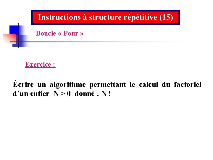 Instructions à structure répétitive (15) Boucle « Pour » Exercice : Écrire un algorithme