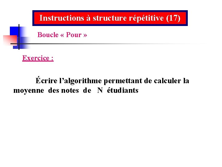 Instructions à structure répétitive (17) Boucle « Pour » Exercice : Écrire l’algorithme permettant