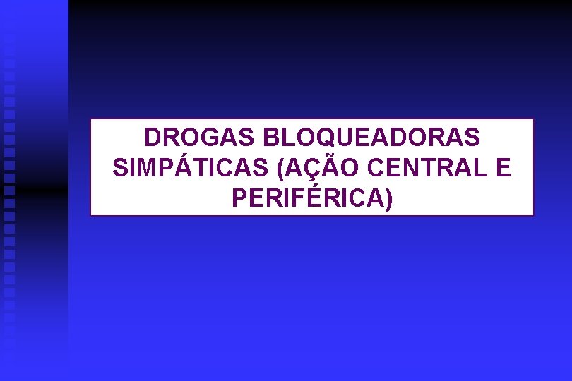 DROGAS BLOQUEADORAS SIMPÁTICAS (AÇÃO CENTRAL E PERIFÉRICA) 