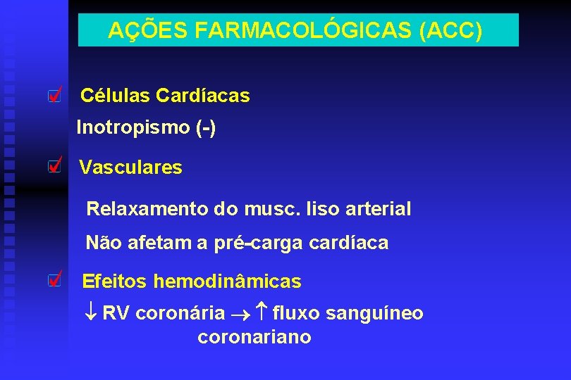 AÇÕES FARMACOLÓGICAS (ACC) Células Cardíacas Inotropismo (-) Vasculares Relaxamento do musc. liso arterial Não