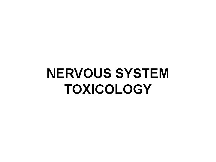 NERVOUS SYSTEM TOXICOLOGY 