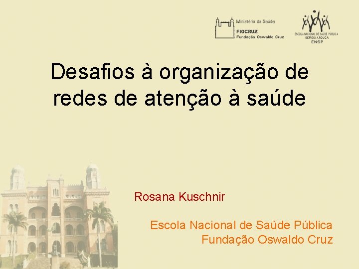 Desafios à organização de redes de atenção à saúde Rosana Kuschnir Escola Nacional de