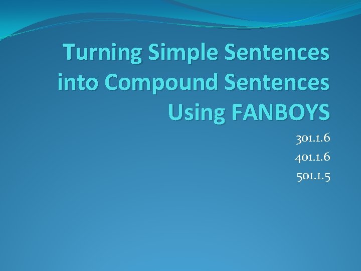 Turning Simple Sentences into Compound Sentences Using FANBOYS 301. 1. 6 401. 1. 6