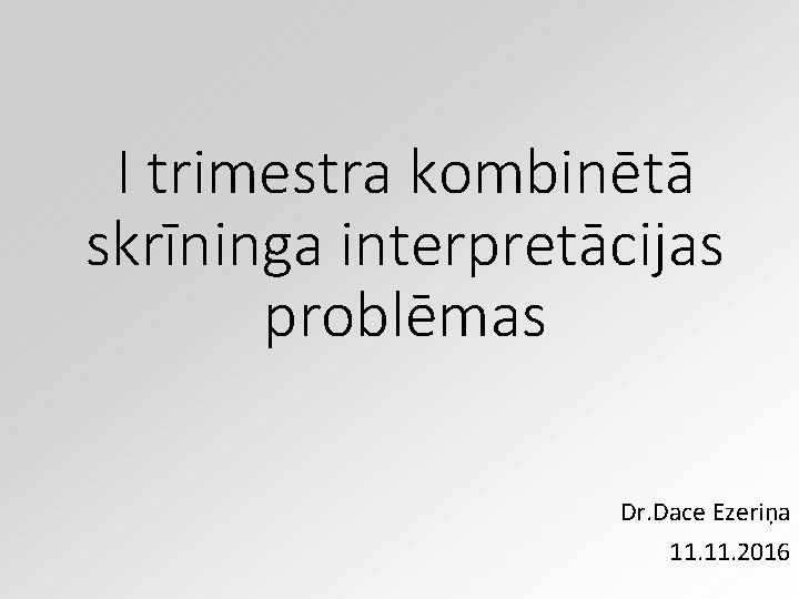 I trimestra kombinētā skrīninga interpretācijas problēmas Dr. Dace Ezeriņa 11. 2016 