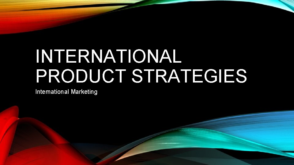 INTERNATIONAL PRODUCT STRATEGIES International Marketing 