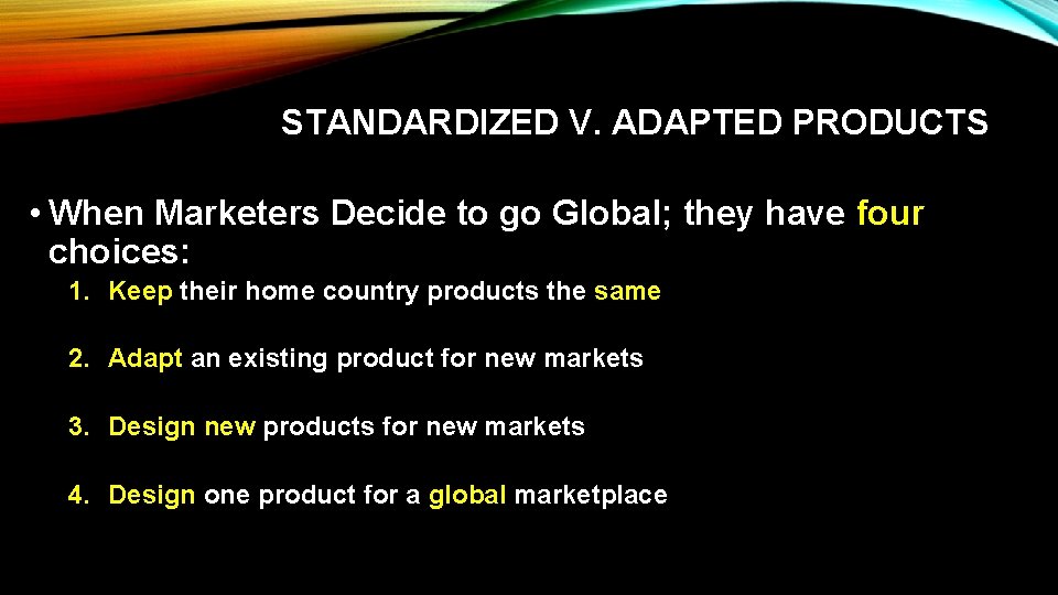 STANDARDIZED V. ADAPTED PRODUCTS • When Marketers Decide to go Global; they have four