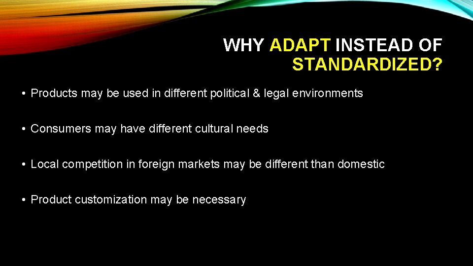 WHY ADAPT INSTEAD OF STANDARDIZED? • Products may be used in different political &