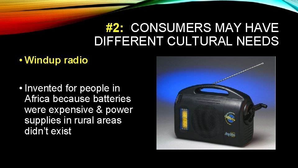 #2: CONSUMERS MAY HAVE DIFFERENT CULTURAL NEEDS • Windup radio • Invented for people