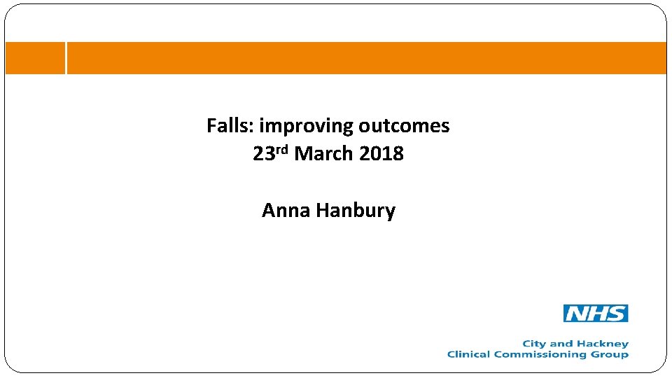 Falls: improving outcomes 23 rd March 2018 Anna Hanbury 