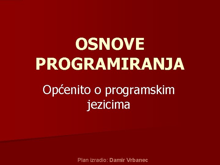 OSNOVE PROGRAMIRANJA Općenito o programskim jezicima Plan izradio: Damir Vrbanec 