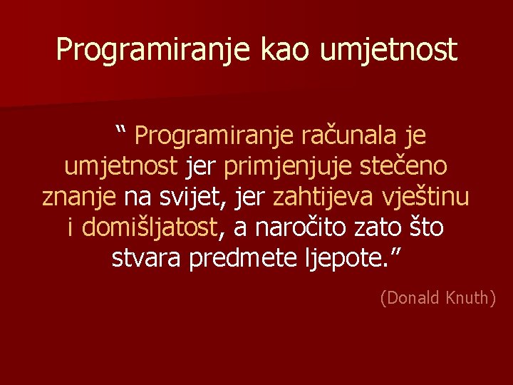 Programiranje kao umjetnost “ Programiranje računala je umjetnost jer primjenjuje stečeno znanje na svijet,