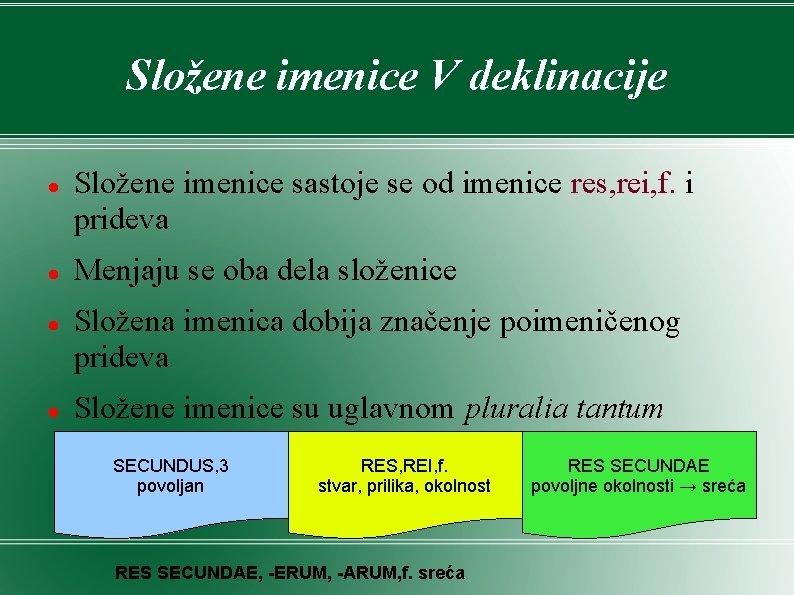 Složene imenice V deklinacije Složene imenice sastoje se od imenice res, rei, f. i Složene imenice V deklinacije Složene imenice sastoje se od imenice res, rei, f. i