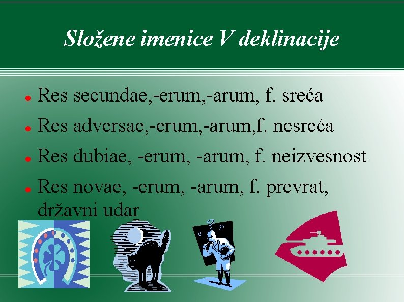 Složene imenice V deklinacije Res secundae, -erum, -arum, f. sreća Res adversae, -erum, -arum, Složene imenice V deklinacije Res secundae, -erum, -arum, f. sreća Res adversae, -erum, -arum,