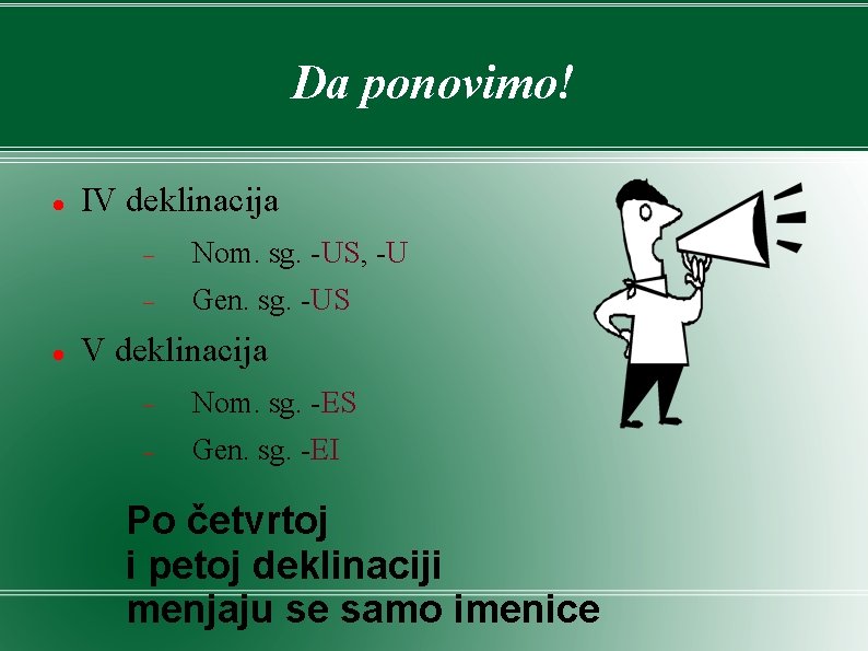 Da ponovimo! IV deklinacija Nom. sg. -US, -U Gen. sg. -US V deklinacija Nom. Da ponovimo! IV deklinacija Nom. sg. -US, -U Gen. sg. -US V deklinacija Nom.