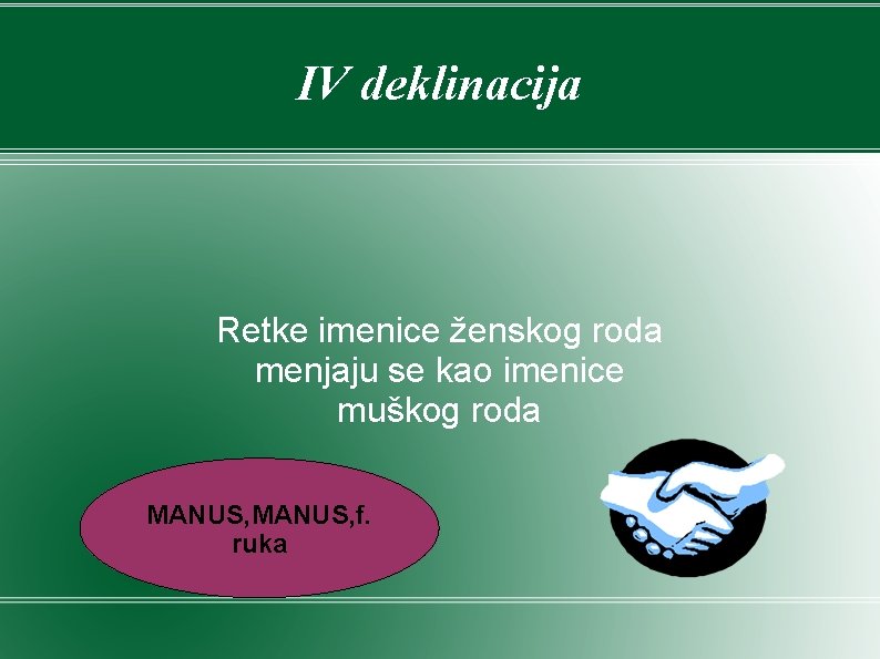 IV deklinacija Retke imenice ženskog roda menjaju se kao imenice muškog roda MANUS, f. IV deklinacija Retke imenice ženskog roda menjaju se kao imenice muškog roda MANUS, f.