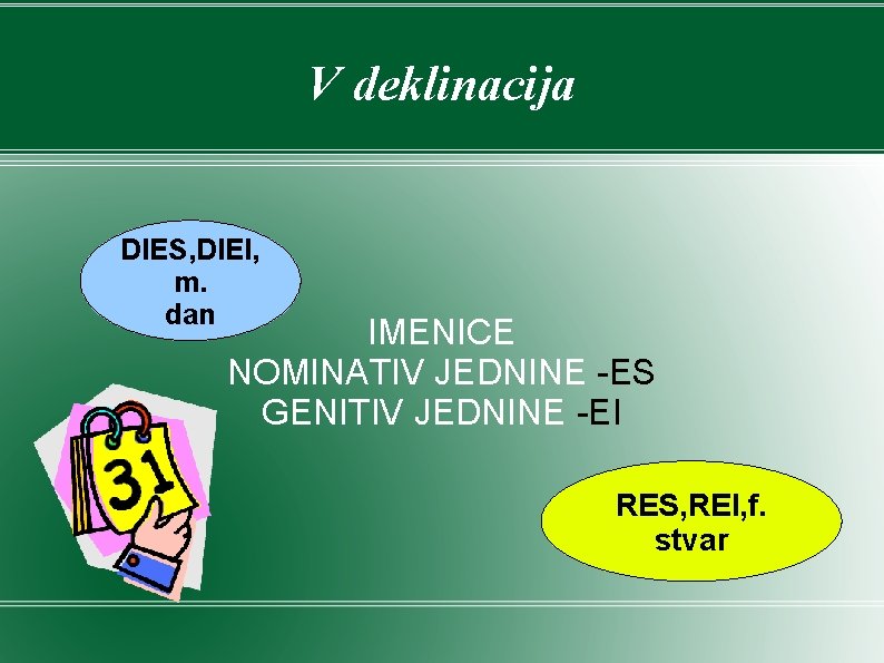 V deklinacija DIES, DIEI, m. dan IMENICE NOMINATIV JEDNINE -ES GENITIV JEDNINE -EI RES, V deklinacija DIES, DIEI, m. dan IMENICE NOMINATIV JEDNINE -ES GENITIV JEDNINE -EI RES,