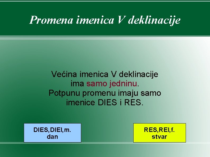 Promena imenica V deklinacije Većina imenica V deklinacije ima samo jedninu. Potpunu promenu imaju Promena imenica V deklinacije Većina imenica V deklinacije ima samo jedninu. Potpunu promenu imaju