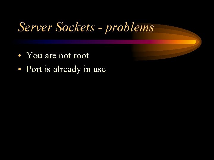 Server Sockets - problems • You are not root • Port is already in