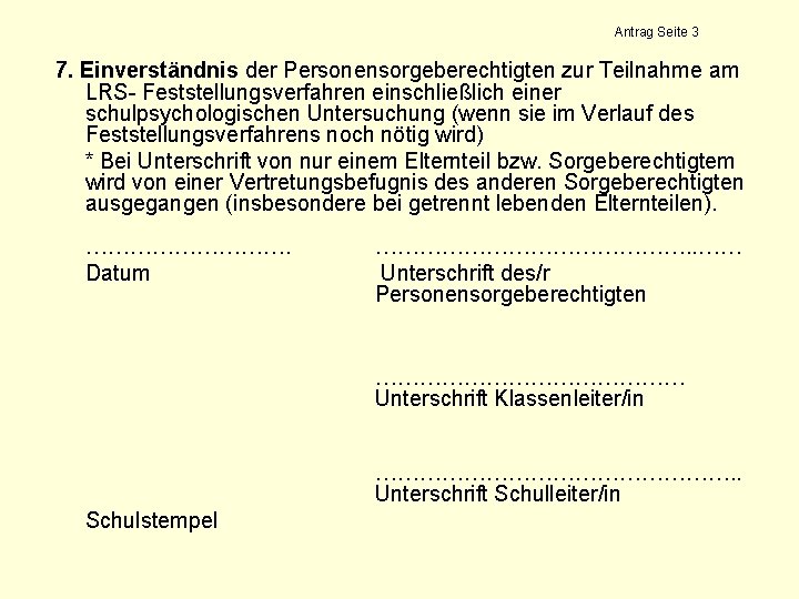 Antrag Seite 3 7. Einverständnis der Personensorgeberechtigten zur Teilnahme am LRS- Feststellungsverfahren einschließlich einer Antrag Seite 3 7. Einverständnis der Personensorgeberechtigten zur Teilnahme am LRS- Feststellungsverfahren einschließlich einer