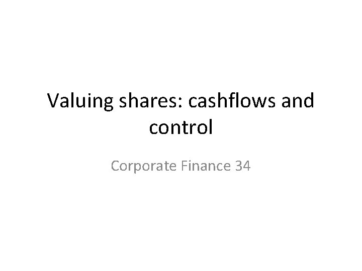 Valuing shares: cashflows and control Corporate Finance 34 