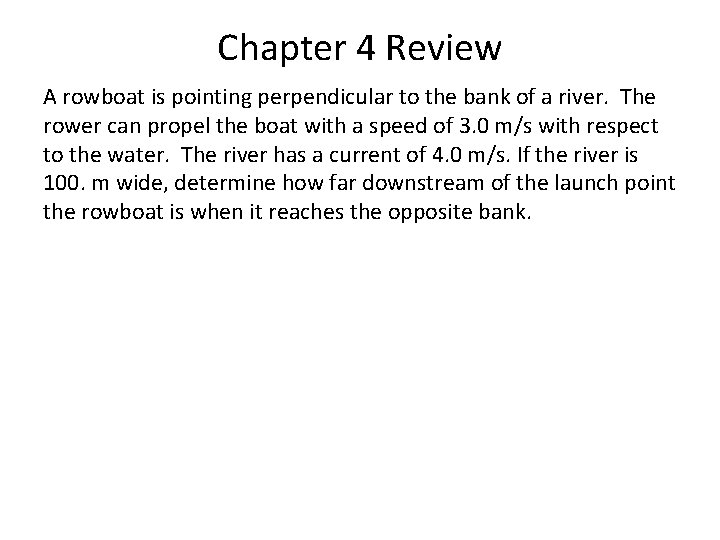 Chapter 4 Review A rowboat is pointing perpendicular to the bank of a river. Chapter 4 Review A rowboat is pointing perpendicular to the bank of a river.