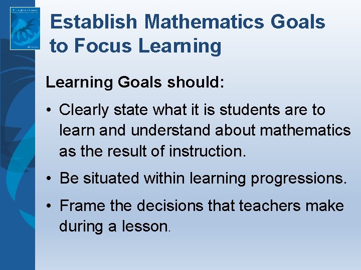 Establish Mathematics Goals to Focus Learning Goals should: • Clearly state what it is