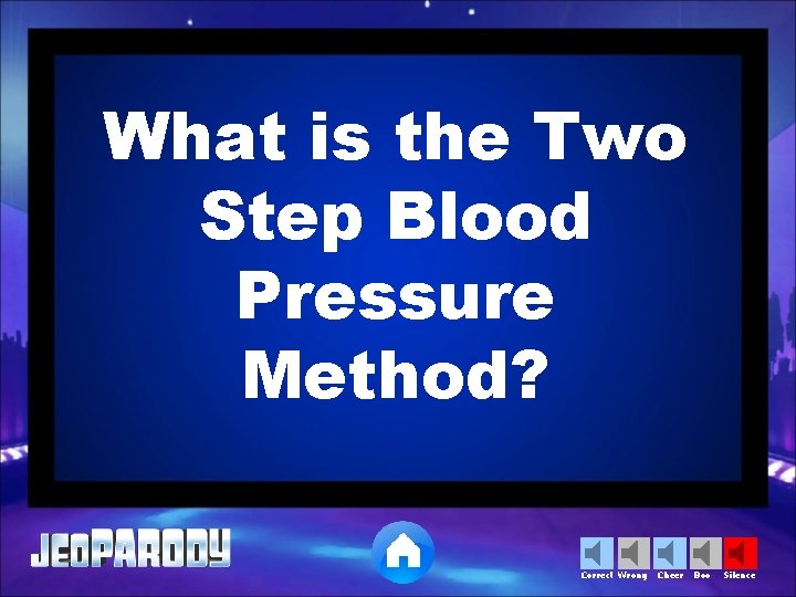 What is the Two Step Blood Pressure Method? Correct Wrong Cheer Boo Silence 