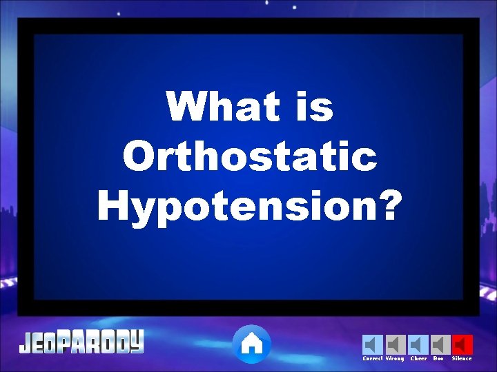 What is Orthostatic Hypotension? Correct Wrong Cheer Boo Silence 