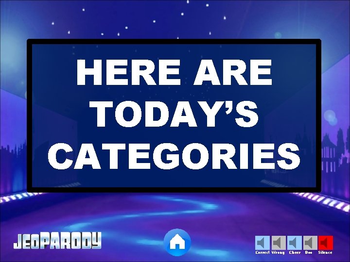 HERE ARE TODAY’S CATEGORIES Correct Wrong Cheer Boo Silence 