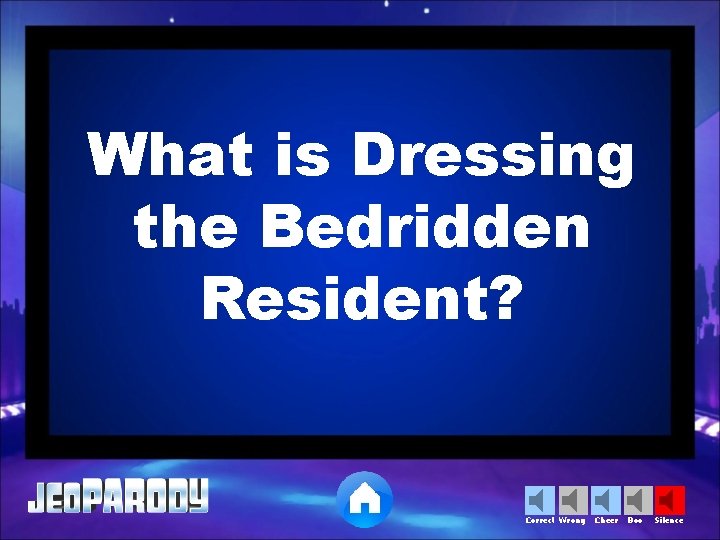 What is Dressing the Bedridden Resident? Correct Wrong Cheer Boo Silence 