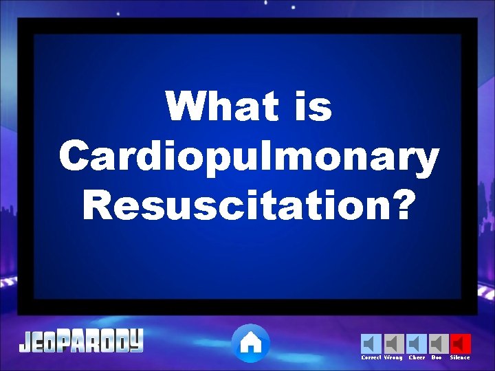 What is Cardiopulmonary Resuscitation? Correct Wrong Cheer Boo Silence 