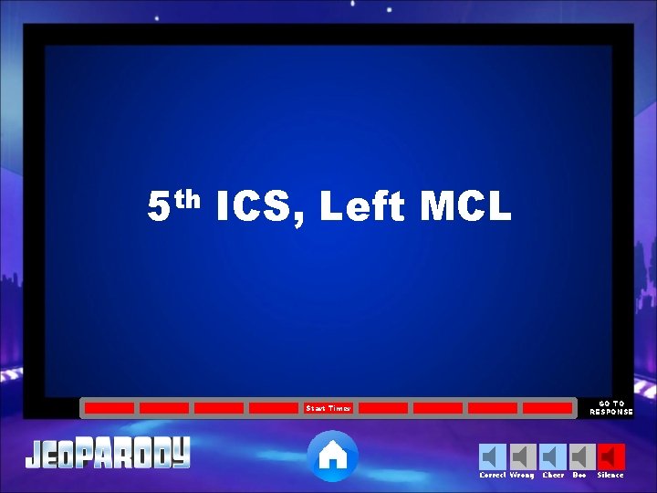 5 th ICS, Left MCL GO TO RESPONSE Start Timer Correct Wrong Cheer Boo
