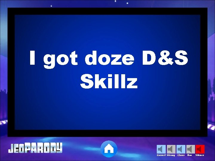 I got doze D&S Skillz Correct Wrong Cheer Boo Silence 