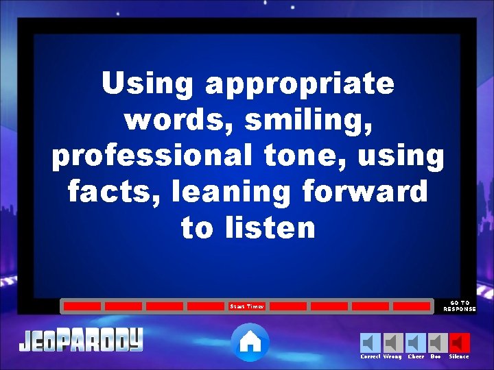 Using appropriate words, smiling, professional tone, using facts, leaning forward to listen GO TO