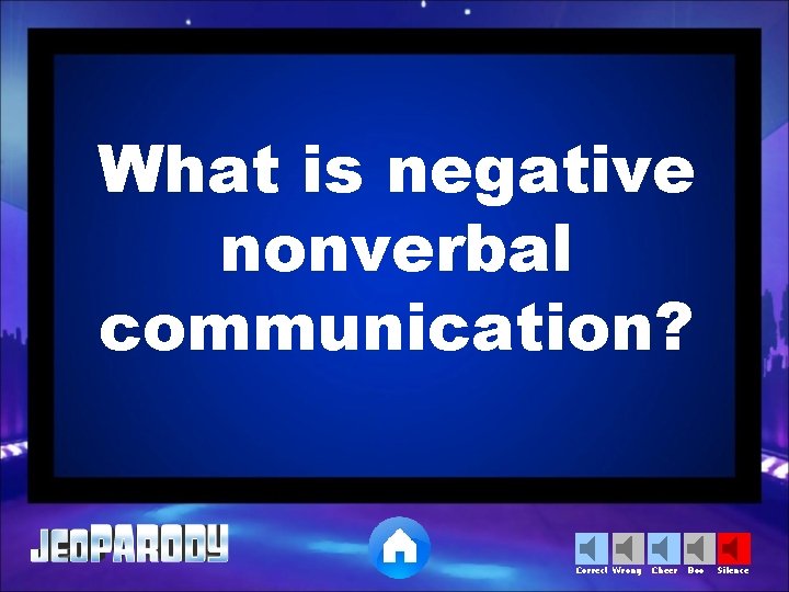 What is negative nonverbal communication? Correct Wrong Cheer Boo Silence 