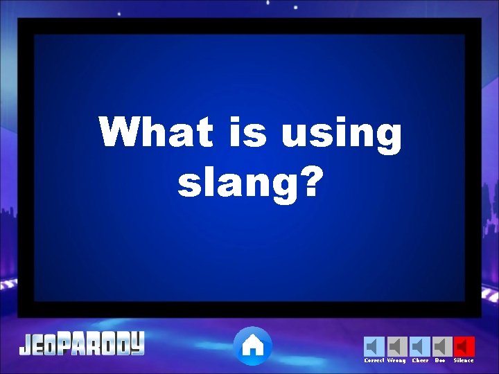What is using slang? Correct Wrong Cheer Boo Silence 