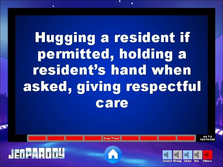 Hugging a resident if permitted, holding a resident’s hand when asked, giving respectful care