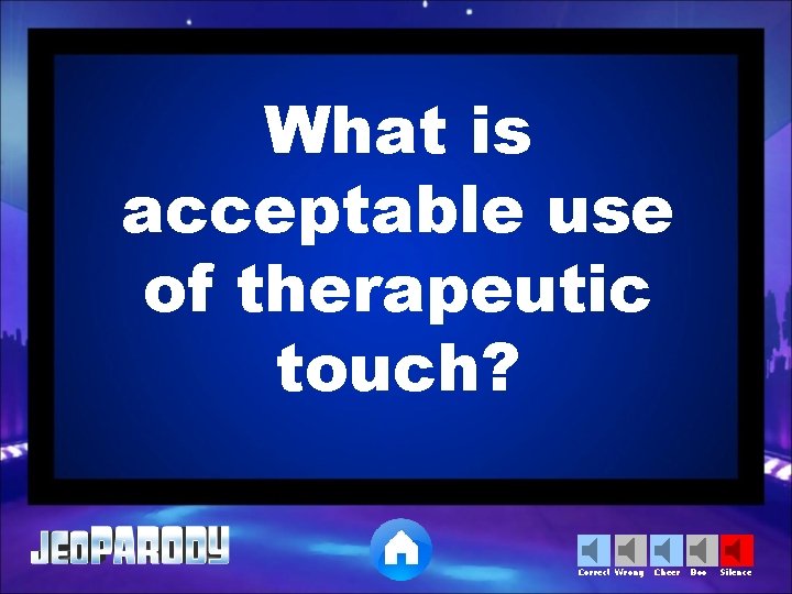 What is acceptable use of therapeutic touch? Correct Wrong Cheer Boo Silence 