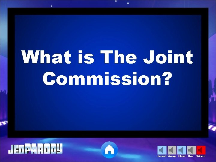 What is The Joint Commission? Correct Wrong Cheer Boo Silence 