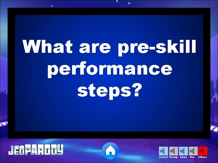 What are pre-skill performance steps? Correct Wrong Cheer Boo Silence 