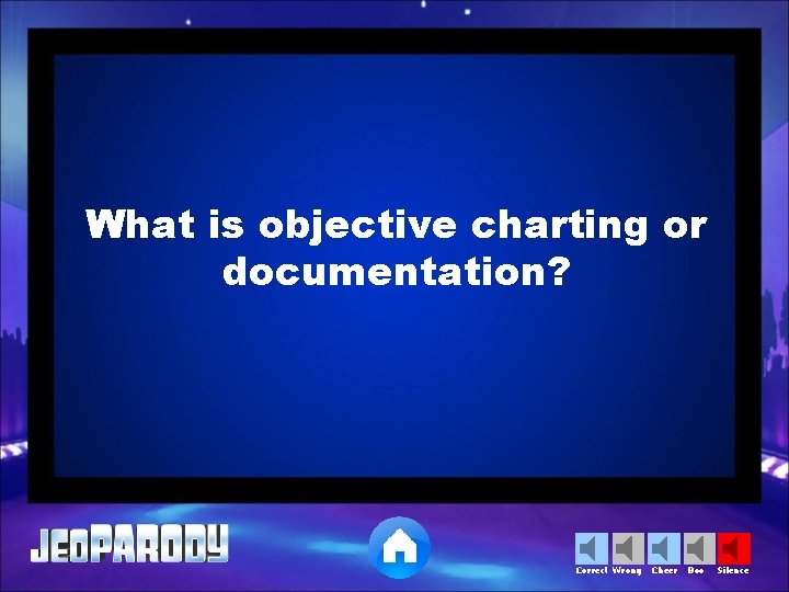 What is objective charting or documentation? Correct Wrong Cheer Boo Silence 