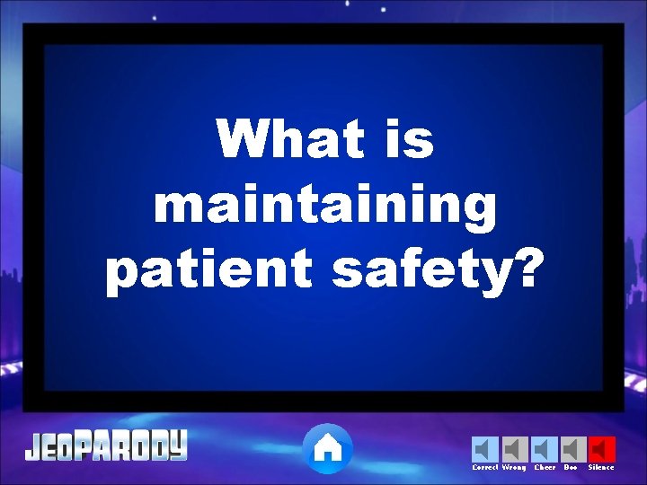 What is maintaining patient safety? Correct Wrong Cheer Boo Silence 